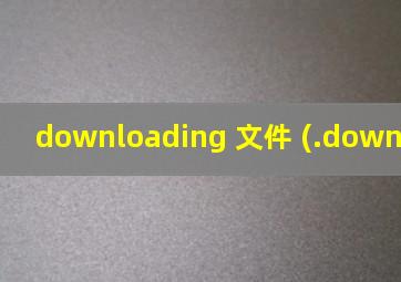 downloading 文件 (.downloading)